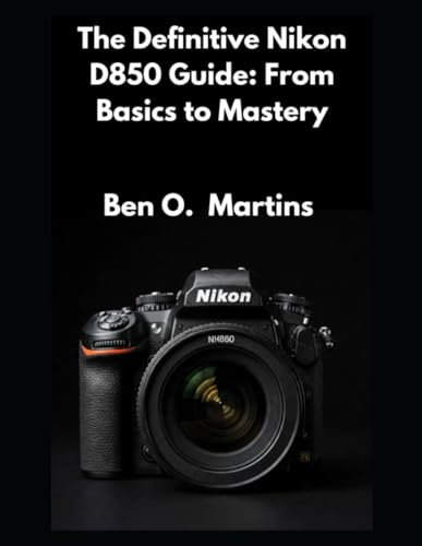 The Definitive Nikon D850 Guide: From Basics to Mastery