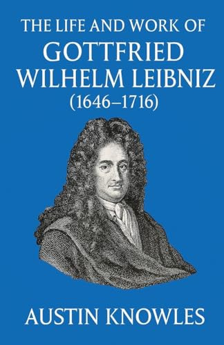 The Life and Work of Gottfried Wilhelm Leibniz (1646-1716)