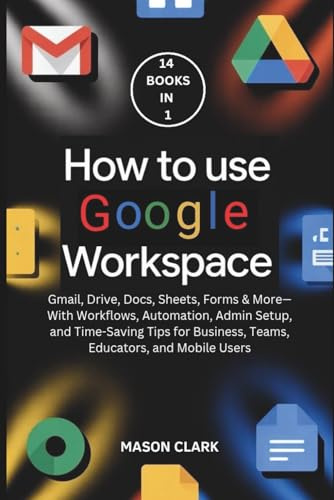 How to Use Google Workspace: Gmail, Drive, Docs, Sheets, Forms & More—With Workflows, Automation, Admin Setup, and Time-Saving Tips for Business, ... AI, Gadgets, and Future Tech Simplified)