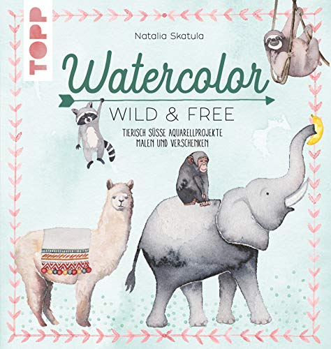 Watercolor Wild & Free: Tierisch süße Aquarellprojekte malen und verschenken
