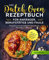 Das Dutch Oven Rezeptbuch für Anfänger, Berufstätige und Faule: Einfache und schmackhafte Gerichte für Freunde und Familie inkl. Beilagen, Desserts und Snacks