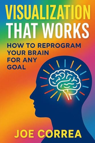 Visualization That Works: How to Reprogram Your Brain for Any Goal (The Success Brain, Band 4)