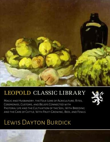 Magic and Husbandry, the Folk-Lore of Agriculture; Rites, Ceremonies, Customs, and Beliefs Connected with Pastoral Life and the Cultivation of the Soil; With Breeding and the Care of Cattle