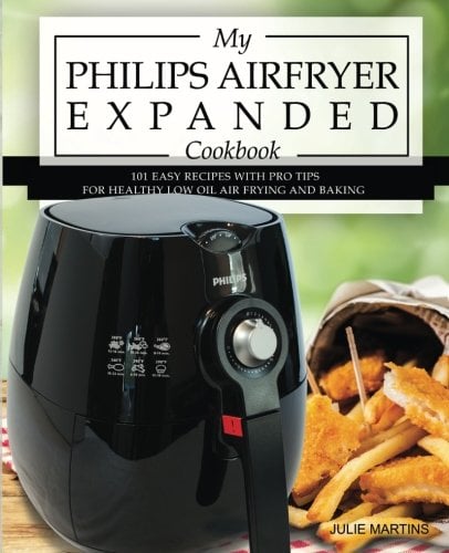 My Philips Airfryer Expanded Cookbook: 101 Easy Recipes With Pro Tips for Healthy Low Oil Air Frying and Baking (Air Fryer Recipes and How To Instructions, Band 2)
