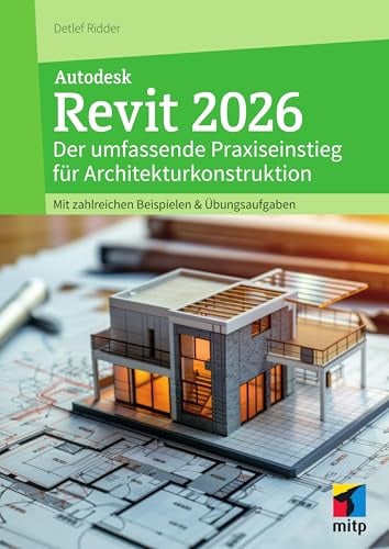 Autodesk Revit 2026: Der umfassende Praxiseinstieg für Architekturkonstruktion. Mit zahlreichen Beispielen & Übungsaufgaben. (mitp Professional)