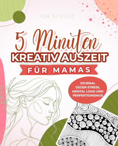 Die 5-Minuten-Kreativ-Auszeit für Mamas: 8-Wochen-Journal für weniger Stress, Mental Load und Perfektionismus: 8-Wochen-Journal für weniger Mental Load, weniger Stress und Perfektionismus