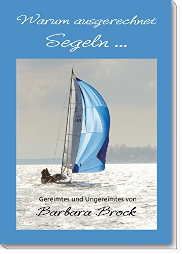 Warum ausgerechnet Segeln ...: Gereimtes und Ungereimtes von Barbara Brock