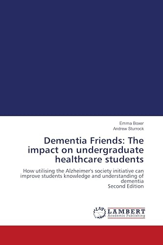 Dementia Friends: The impact on undergraduate healthcare students: How utilising the Alzheimer's society initiative can improve students knowledge and understanding of dementia Second Edition