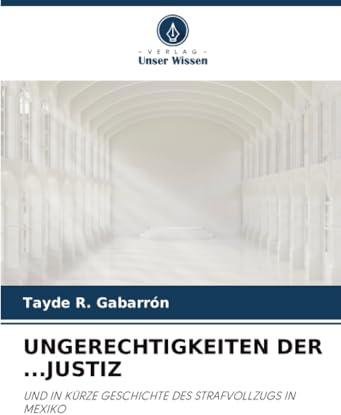 UNGERECHTIGKEITEN DER ...JUSTIZ: UND IN KÜRZE GESCHICHTE DES STRAFVOLLZUGS IN MEXIKO