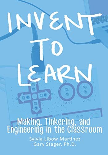 Invent To Learn: Making, Tinkering, and Engineering in the Classroom