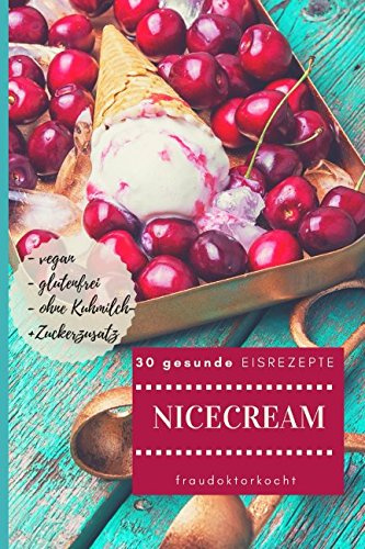 NICECREAM: 30 gesunde EISREZEPTE: NICE CREAM: 30 kalorienarme + gesunde und leckere EISREZEPTE ohne Kuhmilch- und Zuckerzusatz, glutenfrei und vegan (fraudoktorkocht, Band 9)