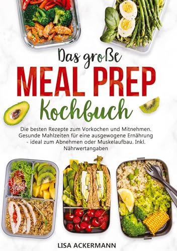 Das große Meal Prep Kochbuch: Die besten Rezepte zum Vorkochen und Mitnehmen. Gesunde Mahlzeiten für eine ausgewogene Ernährung - ideal zum Abnehmen oder Muskelaufbau. Inkl. Nährwertangaben