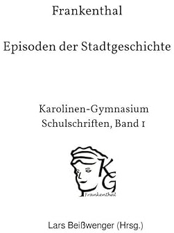 Karolinen-Gymnasium Schulschriften / Frankenthal – Episoden der Stadtgeschichte: Karolinen-Gymnasium Schulschriften, Band 1