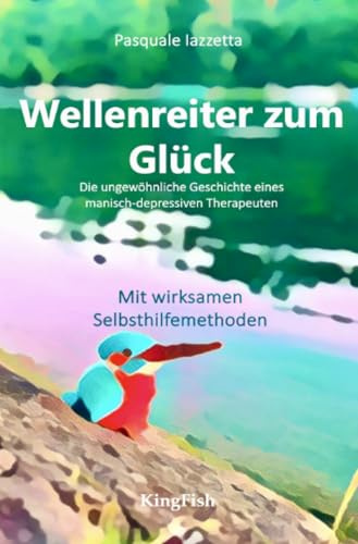 Wellenreiter zum Glück: Die ungewöhnliche Geschichte eine manisch-depressiven Therapeuten