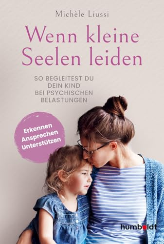 Wenn kleine Seelen leiden: So begleitest du dein Kind bei psychischen Belastungen. Erkennen - ansprechen - unterstützen