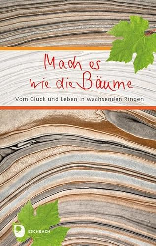 Mach es wie die Bäume: Vom Glück und Leben in wachsenden Ringen (Eschbacher Präsent)