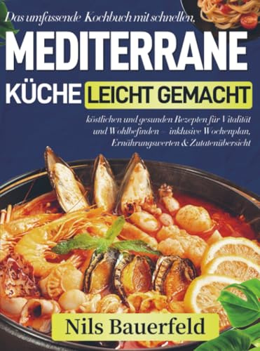 Mediterrane Küche leicht gemacht: Das umfassende Kochbuch mit schnellen, köstlichen und gesunden Rezepten für Vitalität und Wohlbefinden – inklusive Wochenplan, Ernährungswerten & Zuta