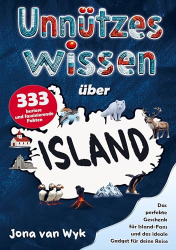 Unnützes Wissen über Island: 333 kuriose und faszinierende Fakten, die du (vielleicht) noch nicht kanntest - Das perfekte Geschenk für Island-Fans und das ideale Gadget für deine