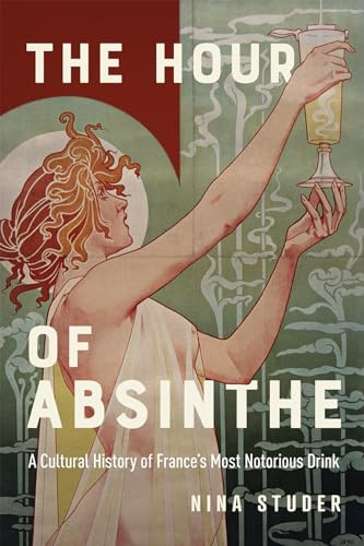 The Hour of Absinthe: A Cultural History of France's Most Notorious Drink (Intoxicating Histories, 11) (Volume 11)