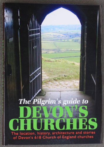 The Pilgrims Guide to Devon's Churches: The Location, History, Architecture and Stories of Devon's 618 Church of England Churches