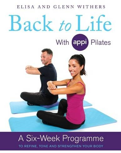 Back to Life with APPI Pilates: A Six Week Programme to Refine, Tone and Strengthen Your Body