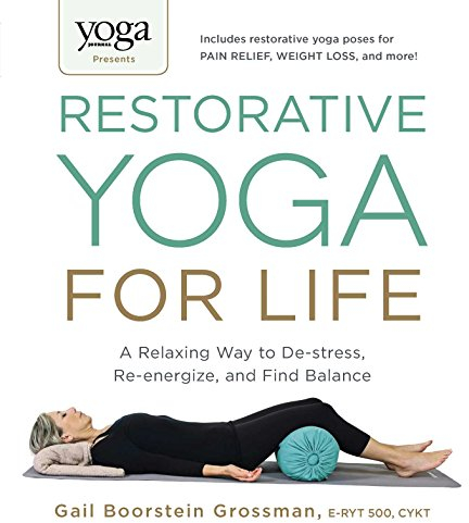 Yoga Journal Presents Restorative Yoga for Life: A Relaxing Way to De-stress, Re-energize, and Find Balance