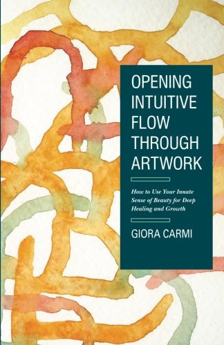 Opening Intuitive Flow Through Artwork: How to Use Your Innate Sense of Beauty for Deep Healing and Growth