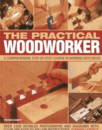 The Practical Woodworker: A Comprehensive Step-by-step Course in Working with Wood