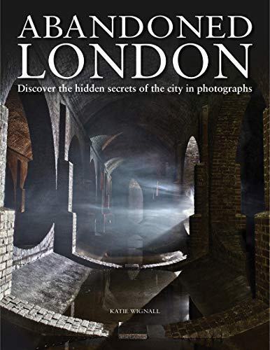 Abandoned London: Discover the hidden secrets of the city in photographs (Abandoned Places)