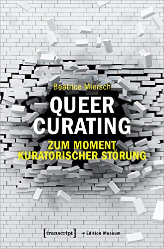 Queer Curating - Zum Moment kuratorischer Störung: Dissertationsschrift (Edition Museum)