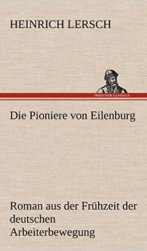 Die Pioniere von Eilenburg: Roman aus der Frühzeit der deutschen Arbeiterbewegung
