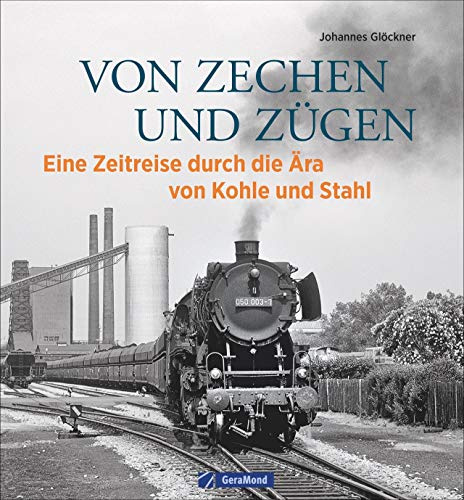 Eisenbahn Bildband: Von Zechen und Zügen. Eine Ära geht zu Ende. Historische Aufnahmen von Dampflokomotiven und Industrieanlagen. Eine bebilderte ... ... Zeitreise durch die Ära von Kohle und Stahl