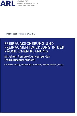 Freiraumsicherung und Freiraumentwicklung in der räumlichen Planung: Mit einem Perspektivenwechsel den Freiraumschutz stärken (Forschungsberichte der ARL)