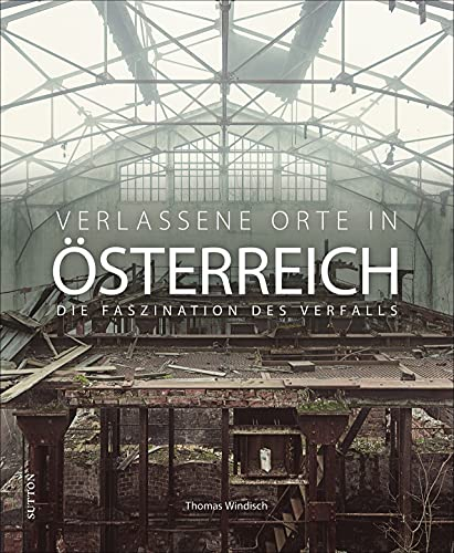 Verlassene Orte in Österreich, die Faszination des Verfalls, beeindruckende Fotografien dokumentieren einzigartige Lost Places: Die Faszination des Verfalls