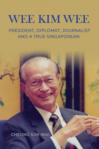 Wee Kim Wee: President, Diplomat, Journalist and a True Singaporean: President, Diplomat, Journalist and a True Singaporean