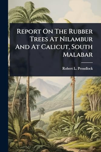 Report On The Rubber Trees At Nilambur And At Calicut, South Malabar