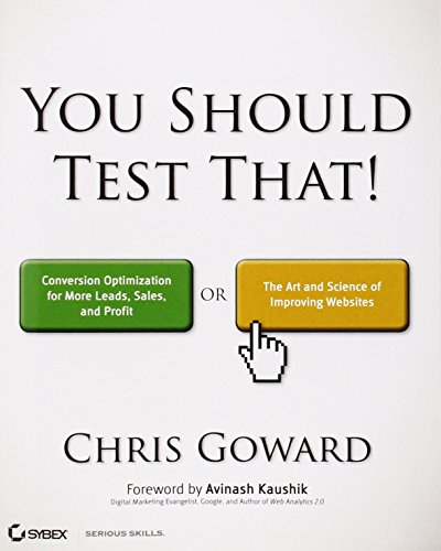 You Should Test That: Conversion Optimization for More Leads, Sales and Profit or The Art and Science of Optimized Marketing