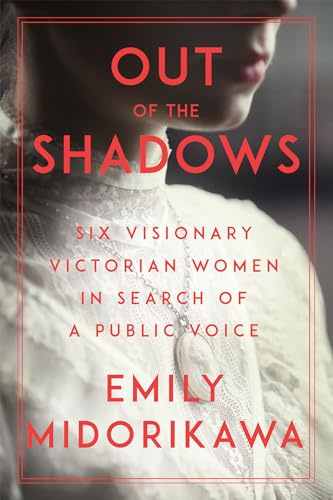 Out of the Shadows: Six Visionary Victorian Women in Search of a Public Voice