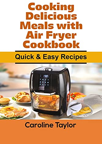 Cooking Delicious Meals with Air Fryer Cookbook: Quick & Easy Recipes