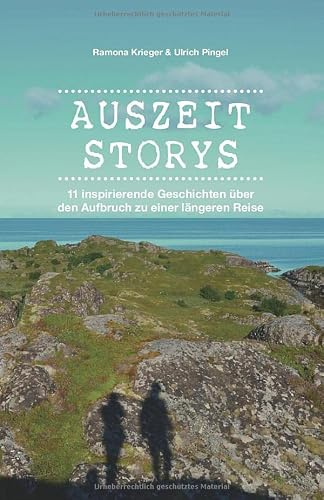 Auszeit Storys - 11 inspirierende Geschichten über den Aufbruch zu einer längeren Reise: (als Backpacker oder mit dem Wohnmobil durch Asien, Europa, Südamerika. Weltreise während des Sabbaticals)