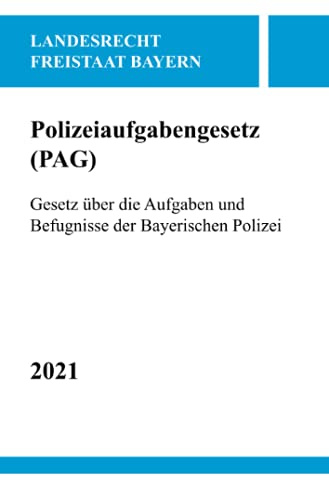 Polizeiaufgabengesetz (PAG): Gesetz über die Aufgaben und Befugnisse der Bayerischen Polizei