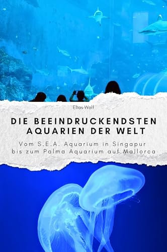 Die beeindruckendsten Aquarien der Welt - Das perfekte Geschenk für Männer und Frauen zu Weihnachten und Geburtstag: Vom S.E.A. Aquarium in Singapur bis zum Palma Aquarium auf Mallorca