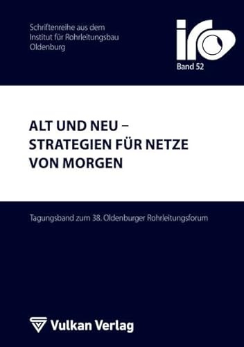 Alt und Neu – Strategien für Netze von morgen: Tagungsband zum 38. Oldenburger Rohrleitungsforum (IRO-Schriftenreihe)