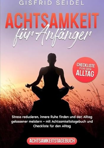Achtsamkeit für Anfänger: Stress reduzieren, innere Ruhe finden und den Alltag gelassener meistern – mit Achtsamkeitstagebuch und Checkliste für den Alltag
