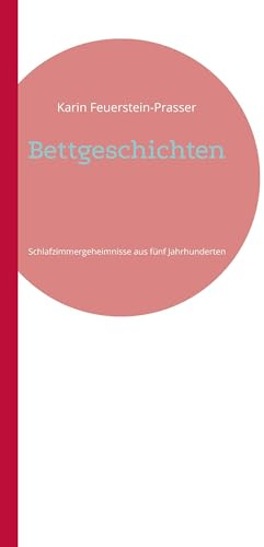 Bettgeschichten: Schlafzimmergeheimnisse aus fünf Jahrhunderten