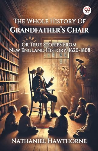 The Whole History Of Grandfather s Chair Or True Stories From New England History, 1620-1808
