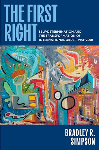 The First Right: Self-Determination and the Transformation of International Order, 1941–2000 (Oxford Studies in International History)