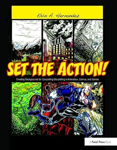 Set the Action! Creating Backgrounds for Compelling Storytelling in Animation, Comics, and Games: Creating Backgrounds for Compelling Storytelling in Animation, Comics, and Games