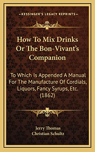 How To Mix Drinks Or The Bon-Vivant's Companion: To Which Is Appended A Manual For The Manufacture Of Cordials, Liquors, Fancy Syrups, Etc. (1862)