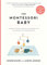 The Montessori Baby: A Parent's Guide to Nurturing Your Baby with Love, Respect, and Understanding: 1